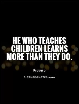 He who teaches children learns more than they do Picture Quote #1
