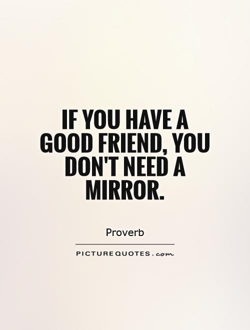 If you have a good friend, you don't need a mirror Picture Quote #1