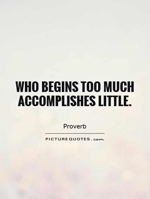 Who begins too much accomplishes little Picture Quote #1