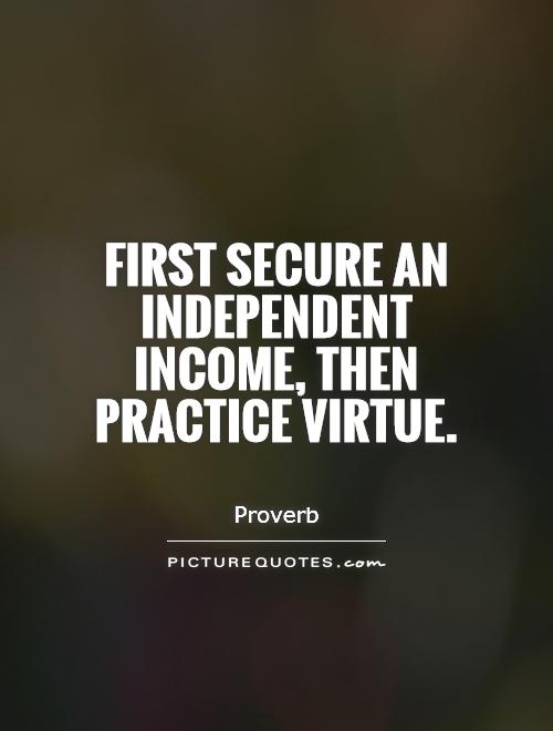 First secure an independent income, then practice virtue Picture Quote #1