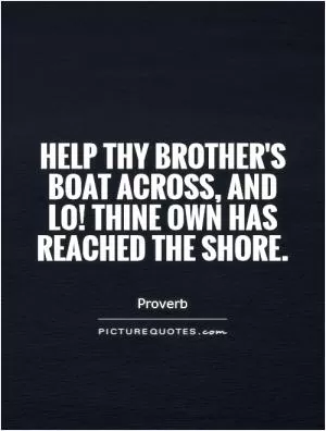 Help thy brother's boat across, and lo! Thine own has reached the shore Picture Quote #1
