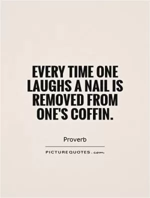 Every time one laughs a nail is removed from one's coffin Picture Quote #1