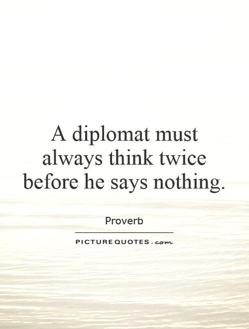 A diplomat must always think twice before he says nothing Picture Quote #1