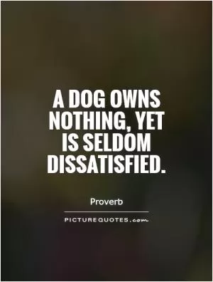 A dog owns nothing, yet  is seldom dissatisfied Picture Quote #1