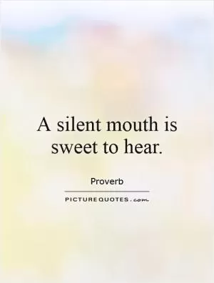 A silent mouth is sweet to hear Picture Quote #1