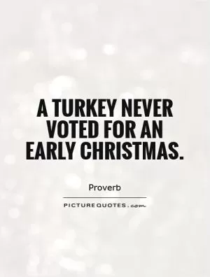 A turkey never voted for an early Christmas Picture Quote #1