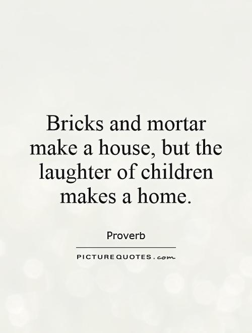 Bricks and mortar make a house, but the laughter of children makes a home Picture Quote #1