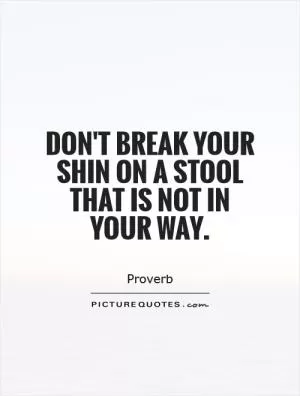 Don't break your shin on a stool that is not in your way Picture Quote #1