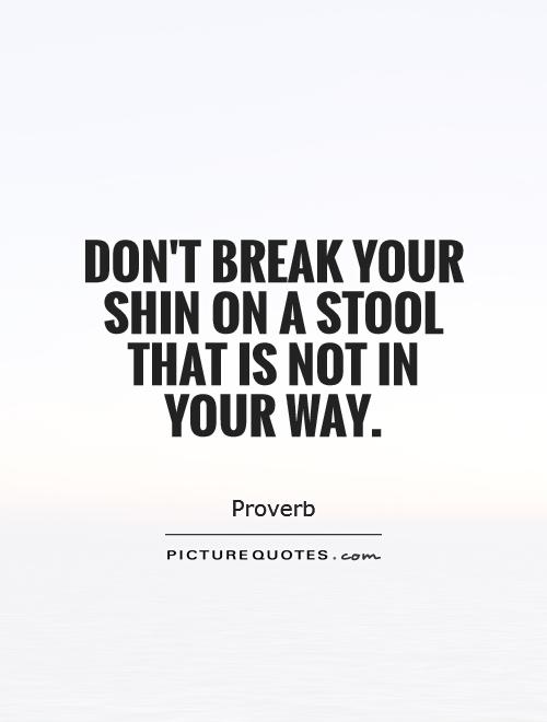 Don't break your shin on a stool that is not in your way Picture Quote #1