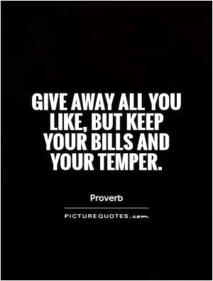 Give away all you like, but keep your bills and your temper Picture Quote #1