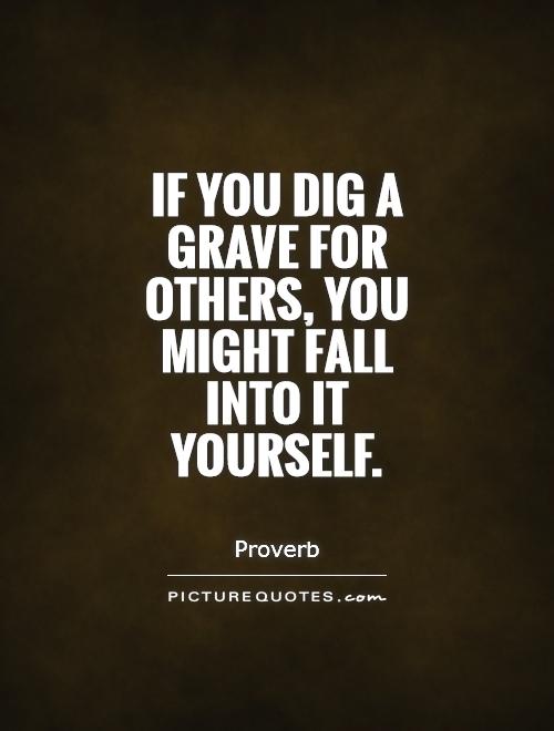 If you dig a grave for others, you might fall into it yourself Picture Quote #1
