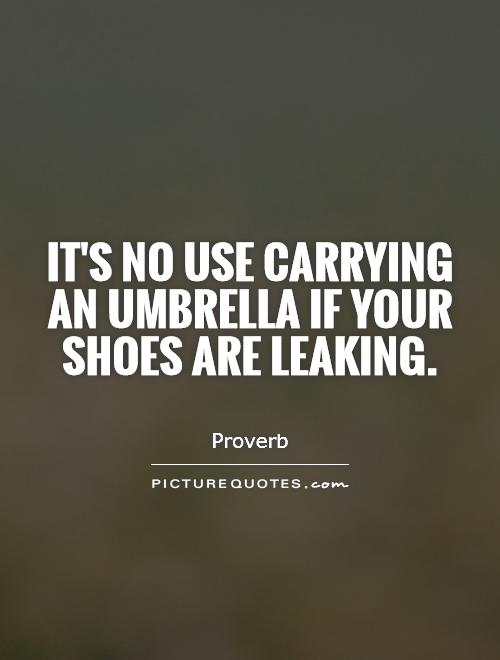 It's no use carrying an umbrella if your shoes are leaking Picture Quote #1