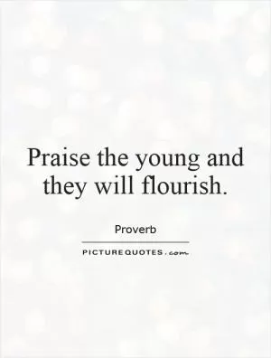 Praise the young and they will flourish Picture Quote #1