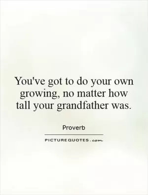 You've got to do your own growing, no matter how tall your grandfather was Picture Quote #1