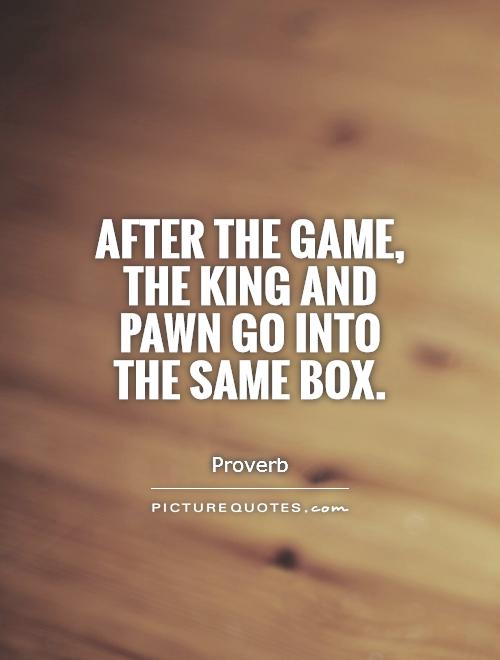 After the game, the king and pawn go into the same box Picture Quote #1
