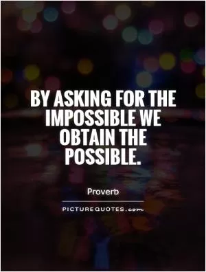 By asking for the impossible we obtain the possible Picture Quote #1
