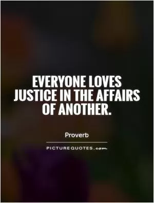 Everyone loves justice in the affairs of another Picture Quote #1