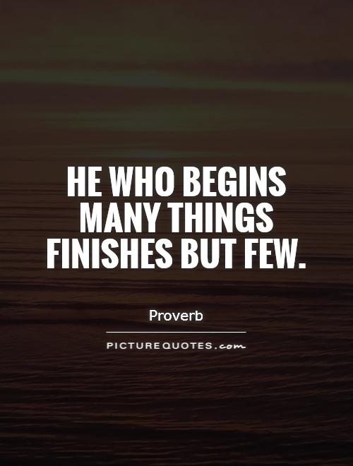 He who begins many things finishes but few Picture Quote #1