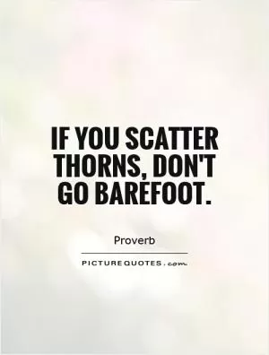 If you scatter thorns, don't go barefoot Picture Quote #1