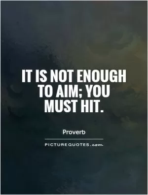 It is not enough to aim; you must hit Picture Quote #1