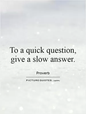To a quick question, give a slow answer Picture Quote #1