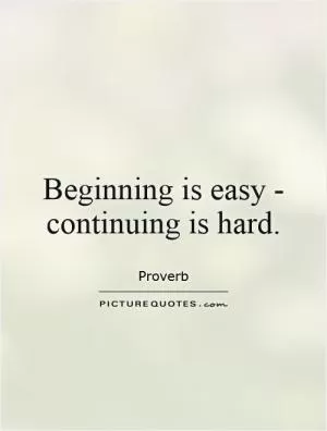 Beginning is easy - continuing is hard Picture Quote #1