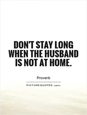 Don't stay long when the husband is not at home Picture Quote #1