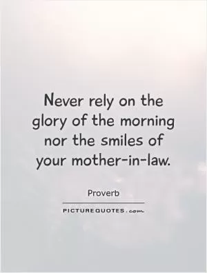 Never rely on the glory of the morning nor the smiles of your mother-in-law Picture Quote #1