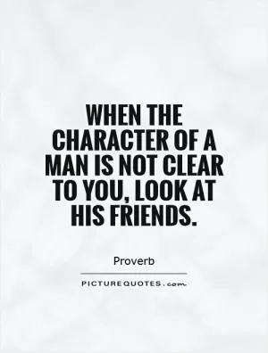 When the character of a man is not clear to you, look at his friends Picture Quote #1