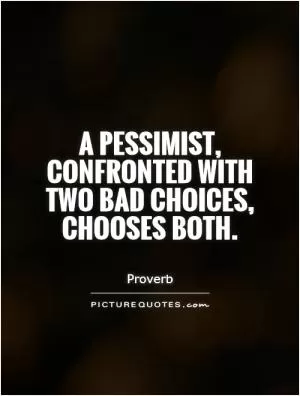 A pessimist, confronted with two bad choices, chooses both Picture Quote #1