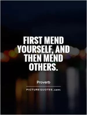 First mend yourself, and then mend others Picture Quote #1