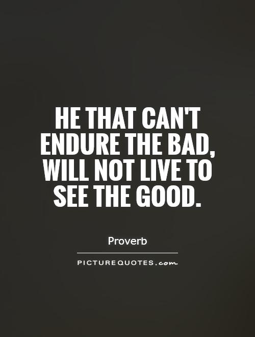 He that can't endure the bad, will not live to see the good Picture Quote #1