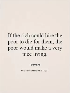 If the rich could hire the poor to die for them, the poor would make a very nice living Picture Quote #1