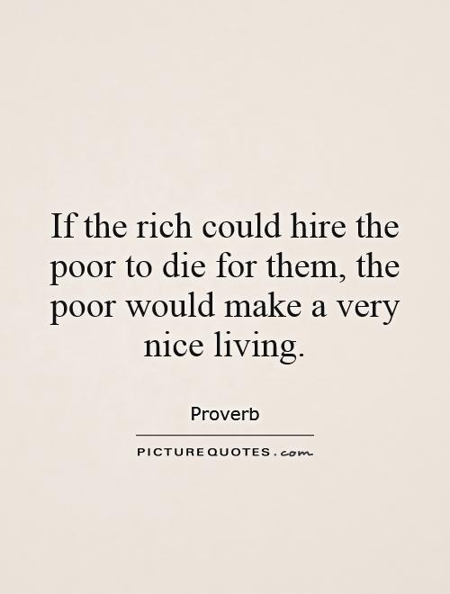If the rich could hire the poor to die for them, the poor would make a very nice living Picture Quote #1