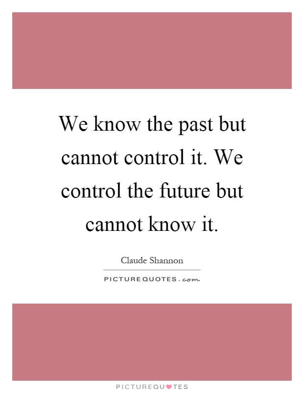 We know the past but cannot control it. We control the future but cannot know it Picture Quote #1