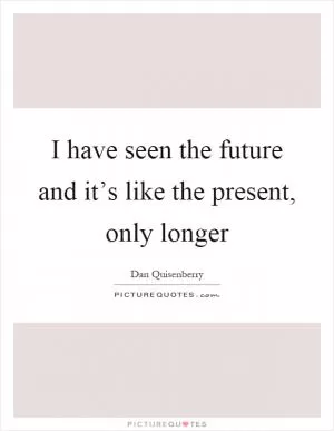 I have seen the future and it’s like the present, only longer Picture Quote #1
