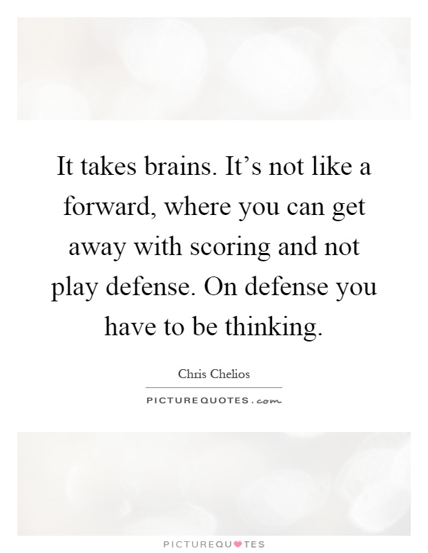 It takes brains. It's not like a forward, where you can get away with scoring and not play defense. On defense you have to be thinking Picture Quote #1