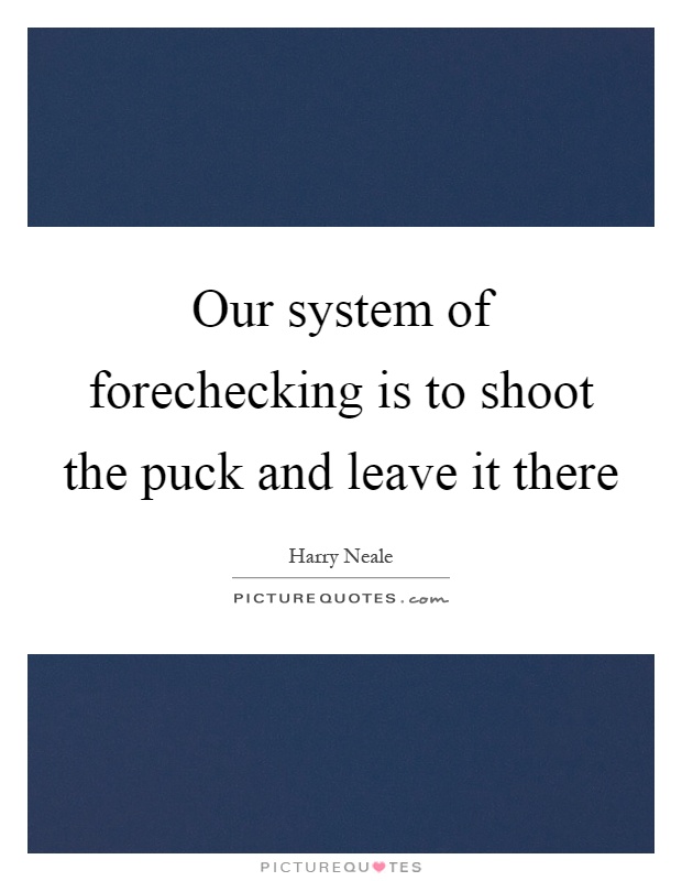 Our system of forechecking is to shoot the puck and leave it there Picture Quote #1