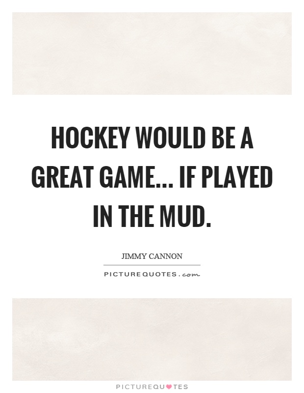 Hockey would be a great game... if played in the mud Picture Quote #1