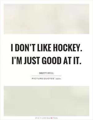 I don’t like hockey. I’m just good at it Picture Quote #1