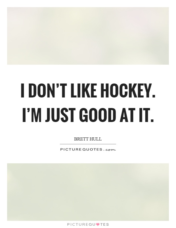 I don't like hockey. I'm just good at it Picture Quote #1