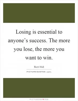 Losing is essential to anyone’s success. The more you lose, the more you want to win Picture Quote #1