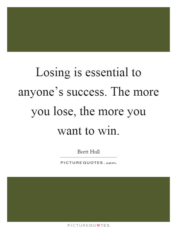 Losing is essential to anyone's success. The more you lose, the more you want to win Picture Quote #1