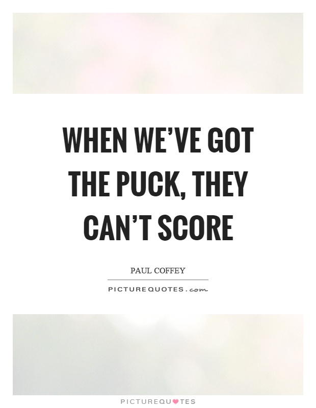 When we've got the puck, they can't score Picture Quote #1