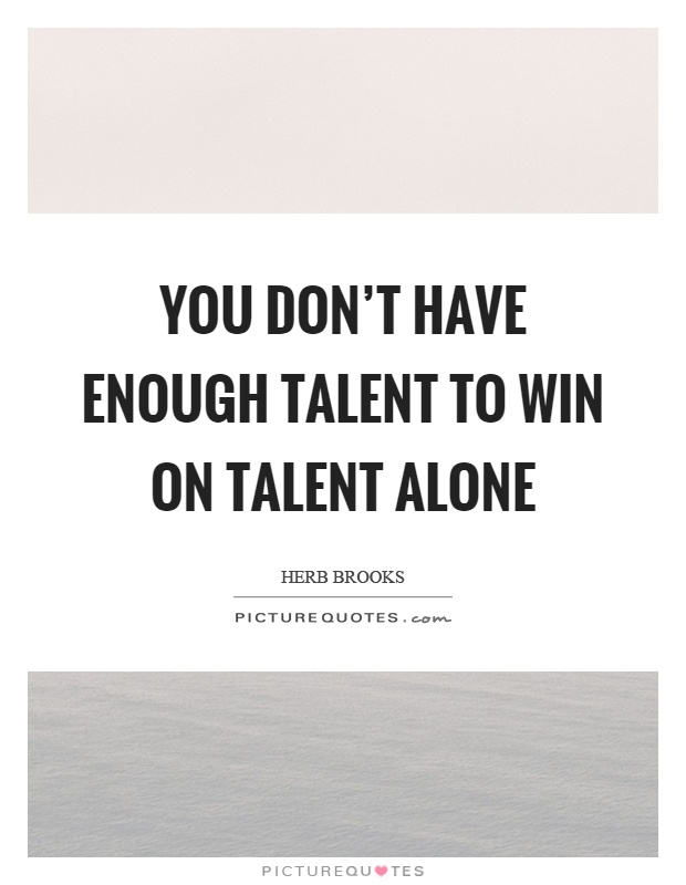 You don't have enough talent to win on talent alone Picture Quote #1