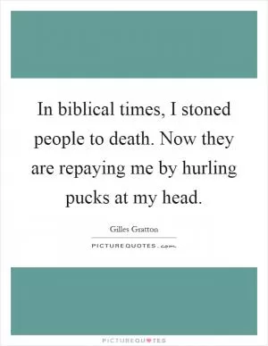In biblical times, I stoned people to death. Now they are repaying me by hurling pucks at my head Picture Quote #1
