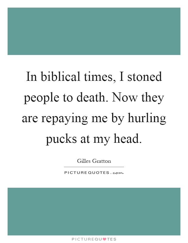 In biblical times, I stoned people to death. Now they are repaying me by hurling pucks at my head Picture Quote #1