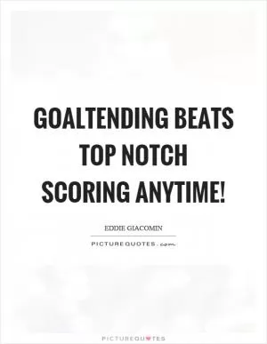 Goaltending beats top notch scoring anytime! Picture Quote #1