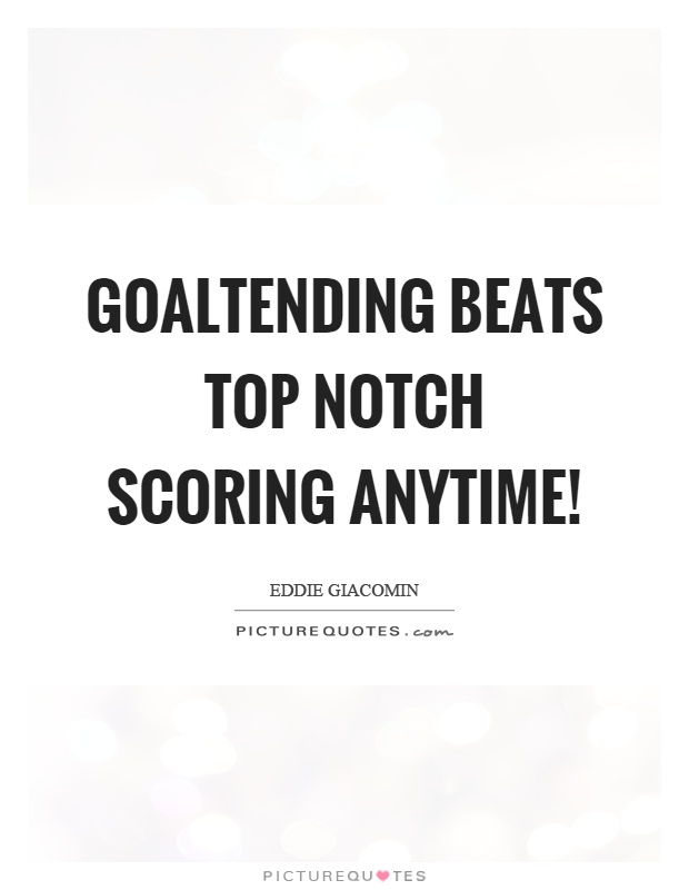 Goaltending beats top notch scoring anytime! Picture Quote #1