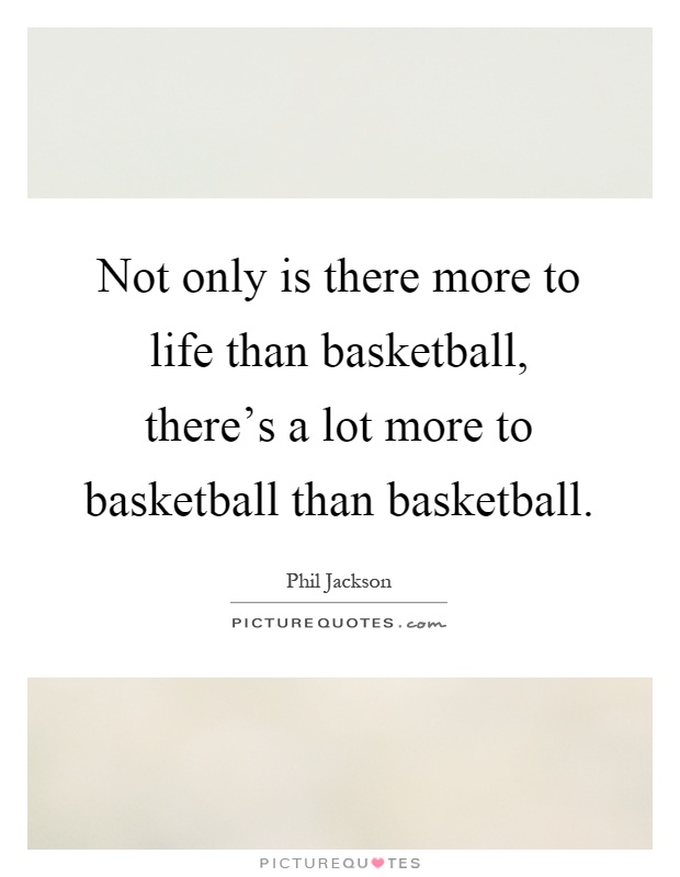 Not only is there more to life than basketball, there's a lot more to basketball than basketball Picture Quote #1